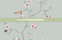 DNF幸运购物活动在哪抽奖？