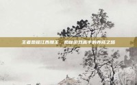 王者荣耀江西醋王，揭秘游戏高手的养成之路