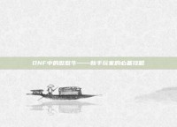 DNF中的憨憨牛——新手玩家的必备攻略