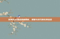 女弹药pk加点深度解析，策略与技巧的完美结合
