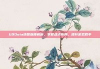 U9Dota地图深度解析，掌握战术布局，提升游戏胜率