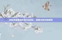 揭秘英雄联盟中的AB战队，策略与协作的典范