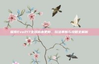 探索Evo217全球版本更新，玩法革新与攻略全解析