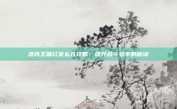 洛克王国红发幺儿攻略，提升战斗效率的秘诀