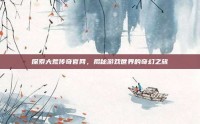 探索大荒传奇官网，揭秘游戏世界的奇幻之旅