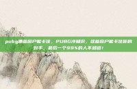 pubg哪些窗户能卡住，PUBG冷知识，这些窗户能卡住你的对手，最后一个99%的人不知道！