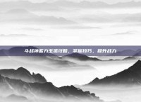 斗战神蓄力玉狐攻略，掌握技巧，提升战力