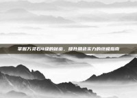 掌握万灵石4级的秘密，提升角色实力的终极指南