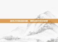 疾风之刃激活码攻略，如何获取并有效使用