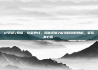 cf无限v说话，穿越火线，揭秘无限V说话背后的真相，老玩家必看！