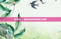 苍生OL，探索虚拟世界的奇幻旅程