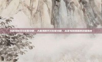 大航海时代4完整攻略，大航海时代4完整攻略，从菜鸟到提督的终极指南