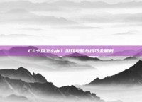 CF卡屏怎么办？游戏攻略与技巧全解析