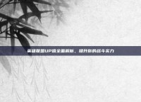 英雄联盟UP值全面解析，提升你的战斗实力