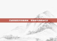 王者荣耀后羿技能解析，掌握射手的精准打击