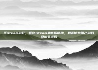 氏steam游戏，看完Steam最新畅销榜，我真该为国产游戏说句公道话