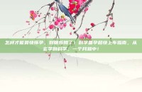 怎样才能最快怀孕，别瞎折腾了！科学备孕超快上车指南，从玄学到科学，一个月就中！