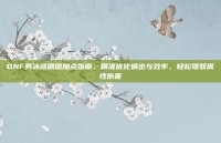 DNF男冰洁刷图加点指南，精准优化输出与效率，轻松驾驭属性伤害