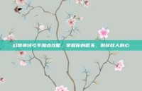 幻想神域弓手加点攻略，掌握你的箭矢，射穿敌人的心