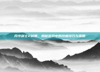 月华剑士2刹那，揭秘游戏中的终极技巧与策略