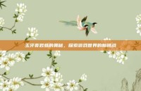 玉牙页岩蛛的奥秘，探索游戏世界的新挑战