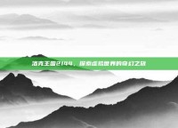 洛克王国2144，探索虚拟世界的奇幻之旅