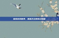 探索游戏世界，酷派天空的奇幻旅程