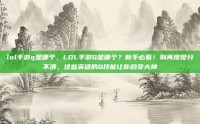 lol手游q是哪个，LOL手游Q是哪个？新手必看！别再傻傻分不清，这些英雄的Q技能让你秒变大神