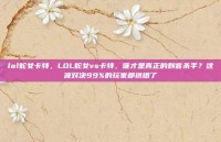 lol蛇女卡特，LOL蛇女vs卡特，谁才是真正的刺客杀手？这波对决99%的玩家都搞错了