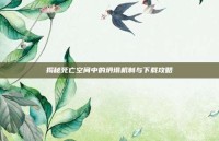 揭秘死亡空间中的坍塌机制与下载攻略