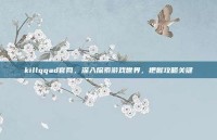 killqqad官网，深入探索游戏世界，把握攻略关键