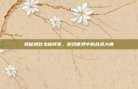揭秘纳兹戈林将军，游戏世界中的战术大师