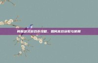 韩服剑灵游戏币攻略，如何高效获取与使用