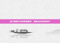 深入解析S4赛季赛程表，助你成为游戏高手