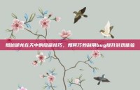 揭秘御龙在天中的隐藏技巧，如何巧妙利用bug提升游戏体验