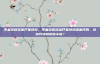王者荣耀摇滚巨星特效，王者荣耀摇滚巨星特效深度评测，这波炸场到底值不值？