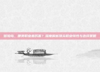 冒险岛，哪类职业最厉害？深度解析顶尖职业特性与选择策略