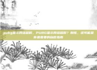 pubg显示网络超时，PUBG显示网络超时？别慌，这可能是你最需要的自救指南