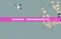 彩虹岛琪琪乐，探索游戏世界的奇幻之旅