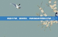 英雄天子峰，直到现在，我都没能通关英雄天子峰