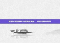 探索完美世界89修真的奥秘，游戏攻略与技巧