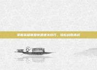 掌握英雄联盟快速通关技巧，轻松战胜挑战