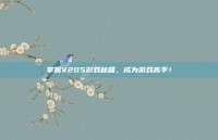 掌握V205游戏秘籍，成为游戏高手！