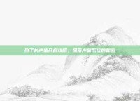 孢子村声望开启攻略，探索声望系统的秘密