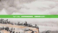 Yyf Lily，游戏界的璀璨明星，攻略秘籍大公开！