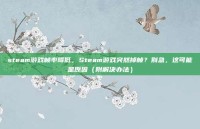 steam游戏帧率降低，Steam游戏突然掉帧？别急，这可能是原因（附解决办法）