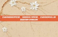 王者荣耀甜瓜季后赛，当甜瓜闯入季后赛，王者荣耀赛场上的甜蜜风暴与残酷法则