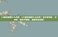 cf端游画质什么比例，CF端游画质什么比例？老玩家揭秘，这样调，爆头率翻倍，画面还超清晰！