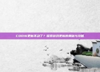COD16更新不动了？探索游戏更新的奥秘与攻略