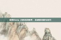 探索Dota 2的无尽世界，互通图攻略与技巧